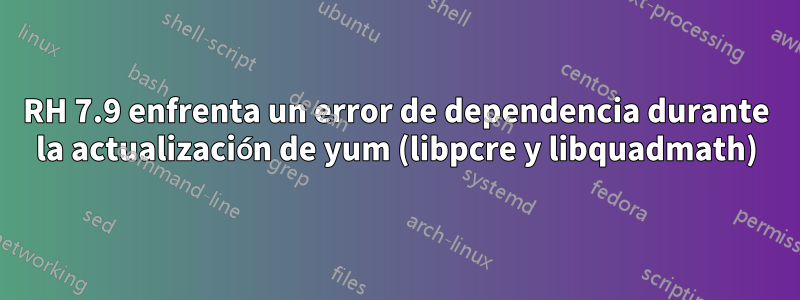 RH 7.9 enfrenta un error de dependencia durante la actualización de yum (libpcre y libquadmath)