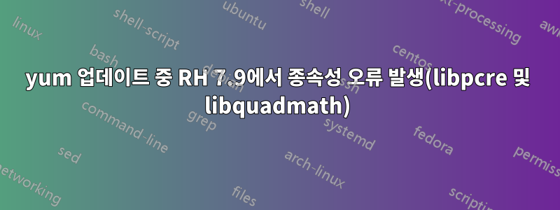 yum 업데이트 중 RH 7.9에서 종속성 오류 발생(libpcre 및 libquadmath)