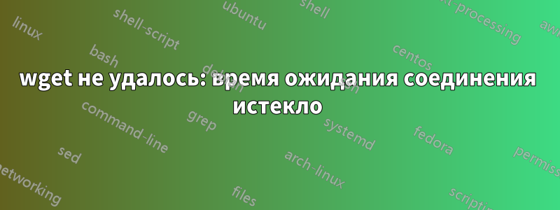 wget не удалось: время ожидания соединения истекло