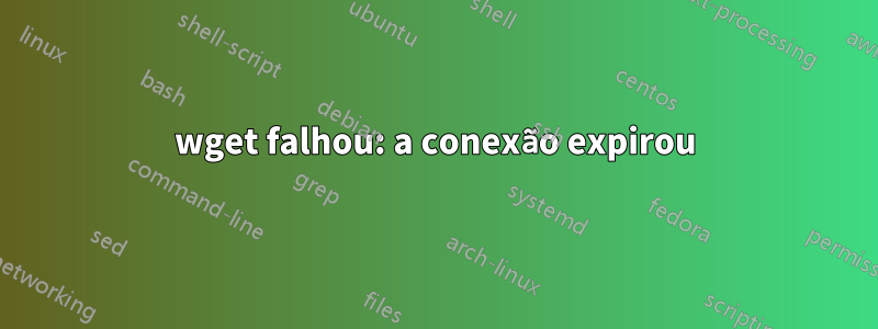 wget falhou: a conexão expirou