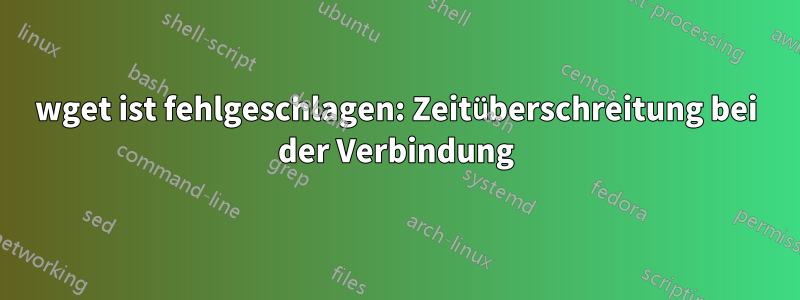 wget ist fehlgeschlagen: Zeitüberschreitung bei der Verbindung