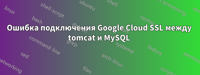 Ошибка подключения Google Cloud SSL между tomcat и MySQL