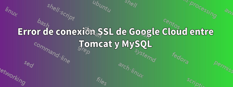 Error de conexión SSL de Google Cloud entre Tomcat y MySQL