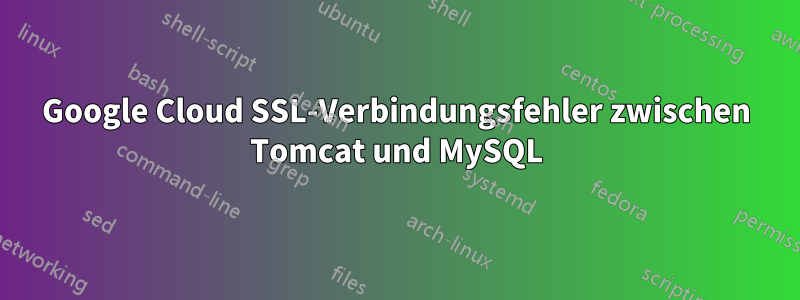 Google Cloud SSL-Verbindungsfehler zwischen Tomcat und MySQL