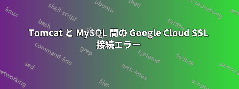 Tomcat と MySQL 間の Google Cloud SSL 接続エラー