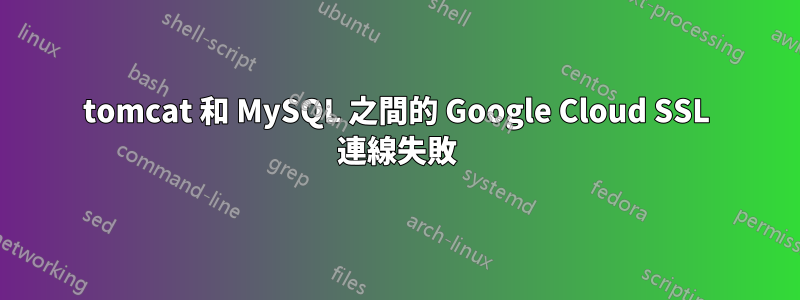 tomcat 和 MySQL 之間的 Google Cloud SSL 連線失敗