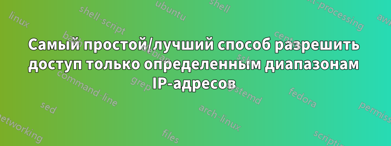 Самый простой/лучший способ разрешить доступ только определенным диапазонам IP-адресов