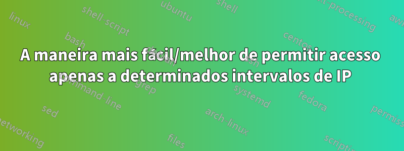 A maneira mais fácil/melhor de permitir acesso apenas a determinados intervalos de IP