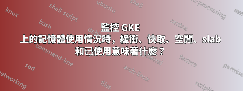 監控 GKE 上的記憶體使用情況時，緩衝、快取、空閒、slab 和已使用意味著什麼？