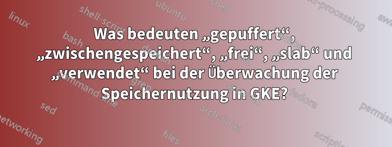 Was bedeuten „gepuffert“, „zwischengespeichert“, „frei“, „slab“ und „verwendet“ bei der Überwachung der Speichernutzung in GKE?