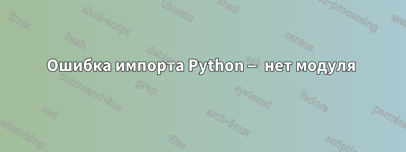 Ошибка импорта Python — нет модуля