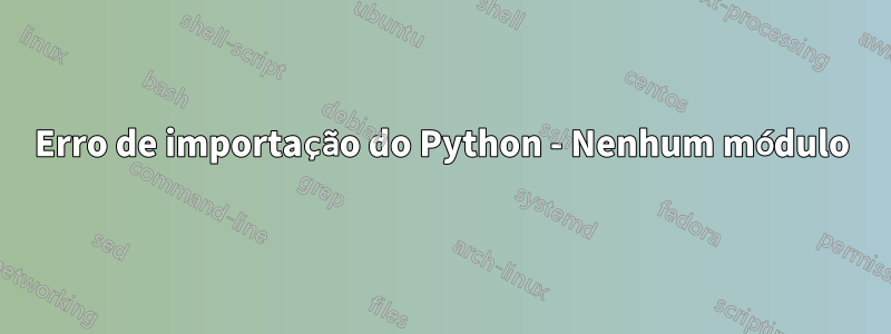 Erro de importação do Python - Nenhum módulo