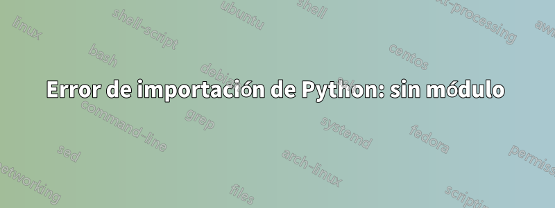 Error de importación de Python: sin módulo