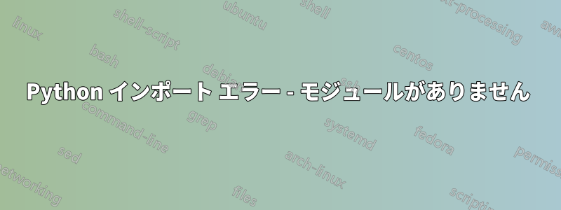 Python インポート エラー - モジュールがありません