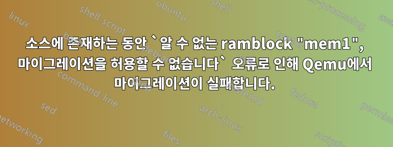 소스에 존재하는 동안 `알 수 없는 ramblock "mem1", 마이그레이션을 허용할 수 없습니다` 오류로 인해 Qemu에서 마이그레이션이 실패합니다.