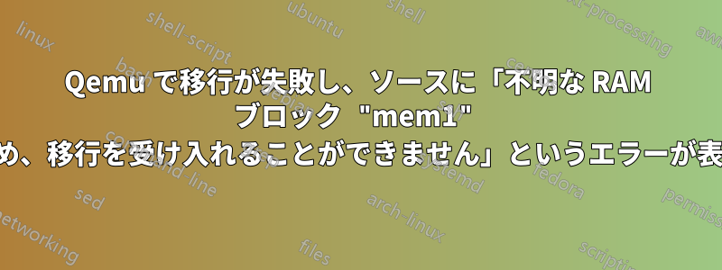 Qemu で移行が失敗し、ソースに「不明な RAM ブロック "mem1" があるため、移行を受け入れることができません」というエラーが表示される