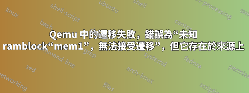 Qemu 中的遷移失敗，錯誤為“未知 ramblock“mem1”，無法接受遷移”，但它存在於來源上