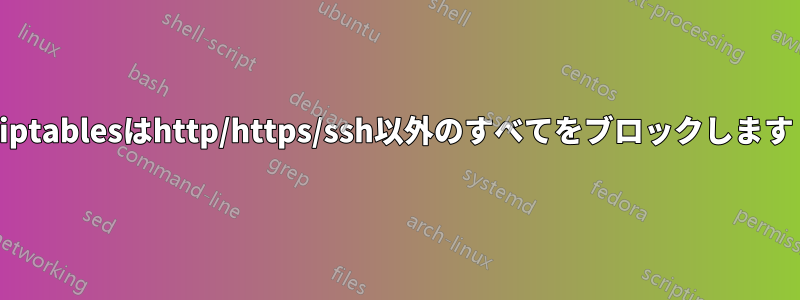 iptablesはhttp/https/ssh以外のすべてをブロックします