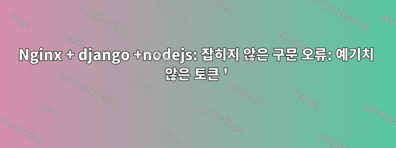 Nginx + django +nodejs: 잡히지 않은 구문 오류: 예기치 않은 토큰 '
