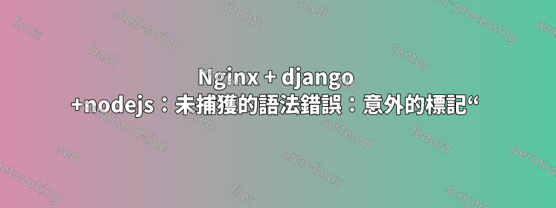 Nginx + django +nodejs：未捕獲的語法錯誤：意外的標記“