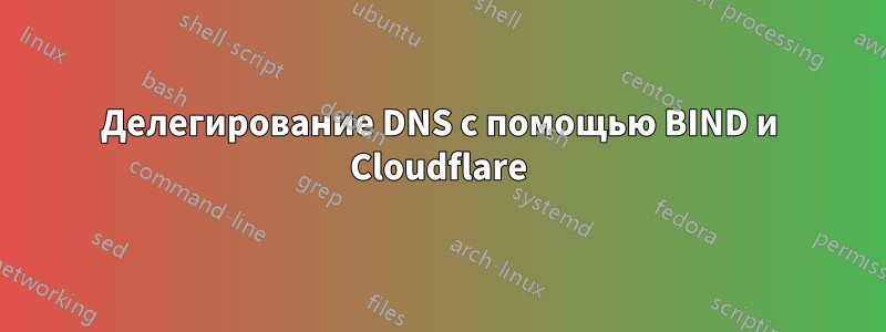 Делегирование DNS с помощью BIND и Cloudflare