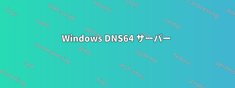 Windows DNS64 サーバー