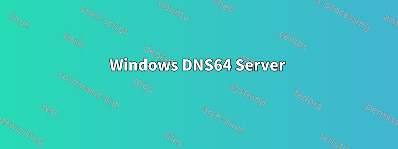 Windows DNS64 Server