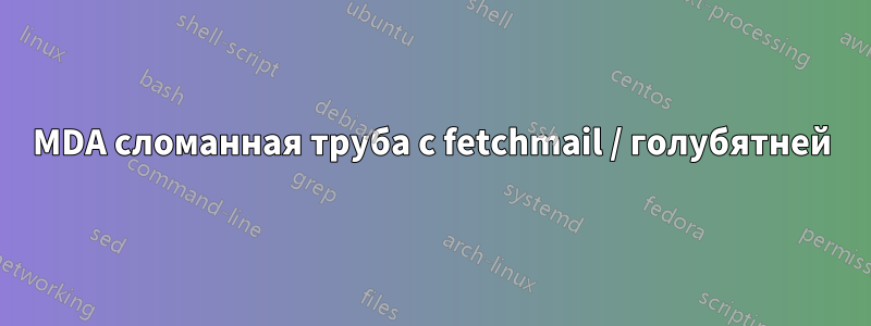 MDA сломанная труба с fetchmail / голубятней