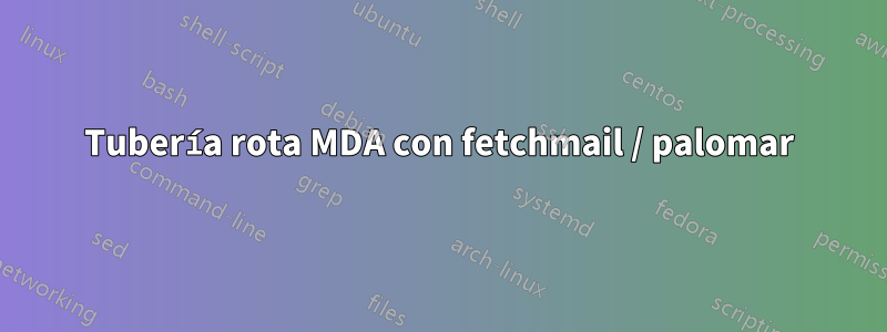 Tubería rota MDA con fetchmail / palomar