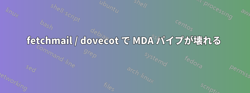 fetchmail / dovecot で MDA パイプが壊れる