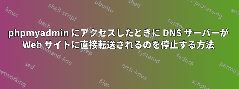 phpmyadmin にアクセスしたときに DNS サーバーが Web サイトに直接転送されるのを停止する方法