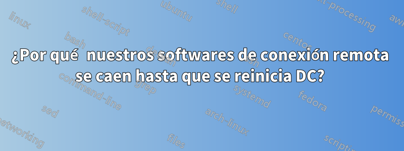 ¿Por qué nuestros softwares de conexión remota se caen hasta que se reinicia DC?