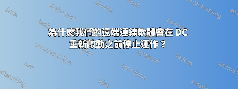 為什麼我們的遠端連線軟體會在 DC 重新啟動之前停止運作？