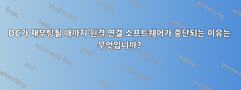 DC가 재부팅될 때까지 원격 연결 소프트웨어가 중단되는 이유는 무엇입니까?