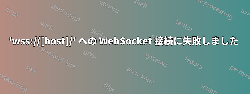 'wss://[host]/' への WebSocket 接続に失敗しました