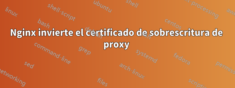 Nginx invierte el certificado de sobrescritura de proxy