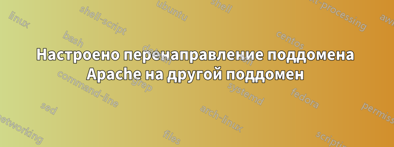 Настроено перенаправление поддомена Apache на другой поддомен