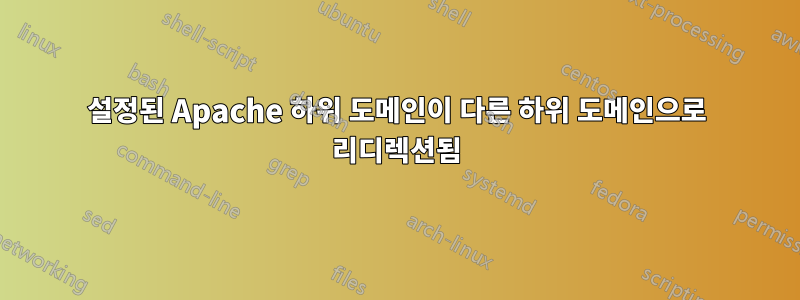 설정된 Apache 하위 도메인이 다른 하위 도메인으로 리디렉션됨