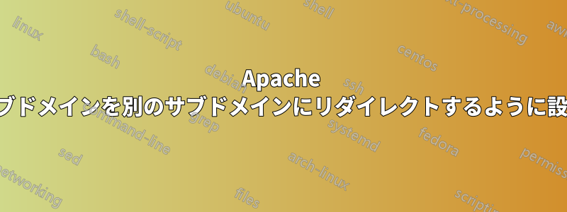 Apache サブドメインを別のサブドメインにリダイレクトするように設定