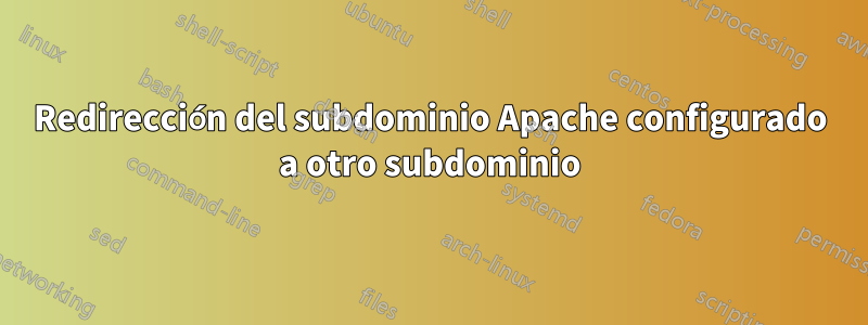 Redirección del subdominio Apache configurado a otro subdominio