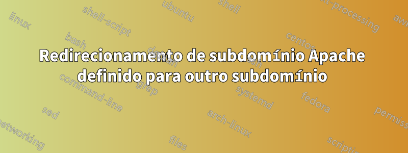 Redirecionamento de subdomínio Apache definido para outro subdomínio