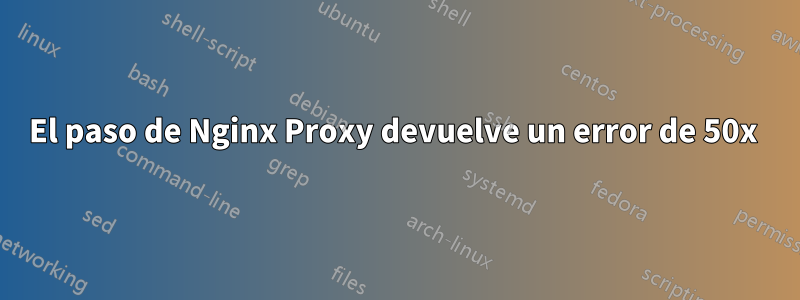 El paso de Nginx Proxy devuelve un error de 50x 