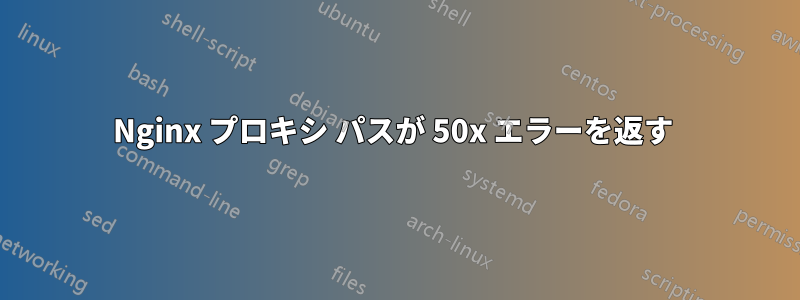 Nginx プロキシ パスが 50x エラーを返す 