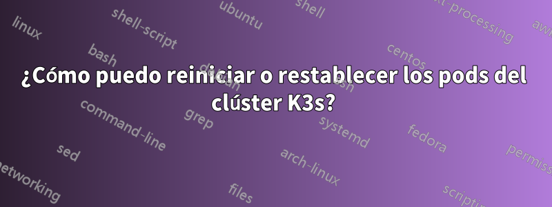 ¿Cómo puedo reiniciar o restablecer los pods del clúster K3s?