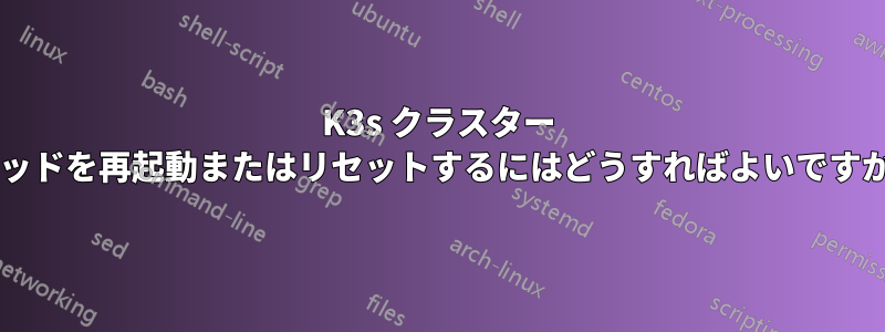 K3s クラスター ポッドを再起動またはリセットするにはどうすればよいですか?