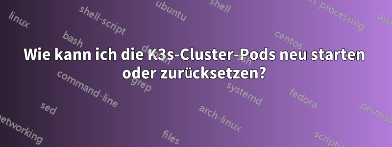 Wie kann ich die K3s-Cluster-Pods neu starten oder zurücksetzen?