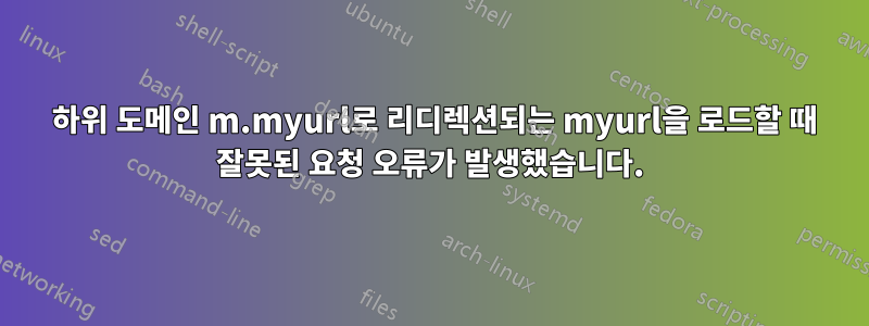 421 하위 도메인 m.myurl로 리디렉션되는 myurl을 로드할 때 잘못된 요청 오류가 발생했습니다.