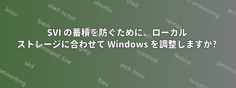 SVI の蓄積を防ぐために、ローカル ストレージに合わせて Windows を調整しますか?