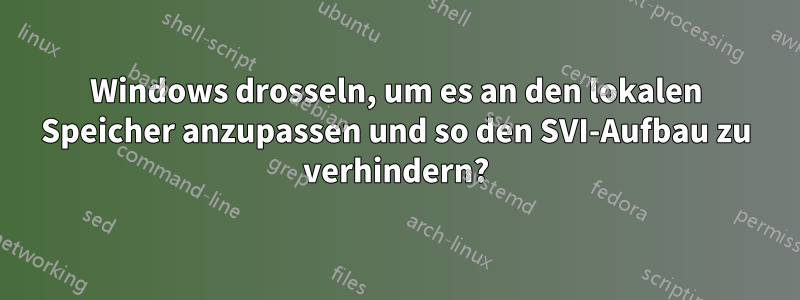 Windows drosseln, um es an den lokalen Speicher anzupassen und so den SVI-Aufbau zu verhindern?