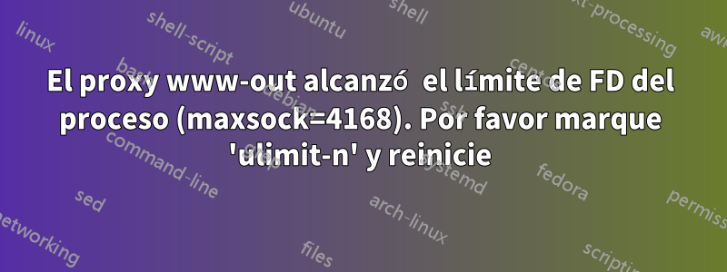 El proxy www-out alcanzó el límite de FD del proceso (maxsock=4168). Por favor marque 'ulimit-n' y reinicie